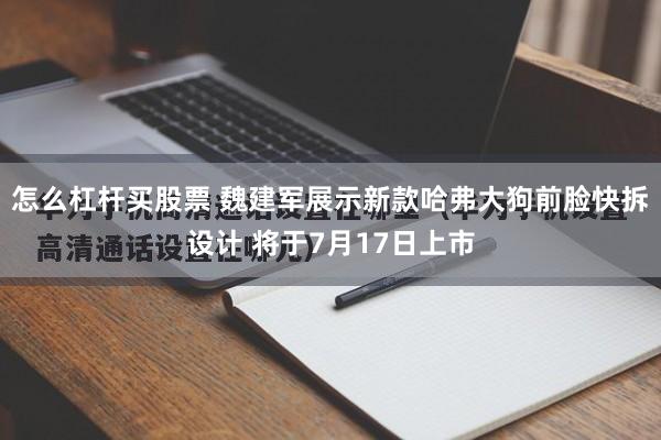 怎么杠杆买股票 魏建军展示新款哈弗大狗前脸快拆设计 将于7月17日上市