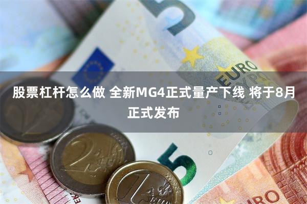 股票杠杆怎么做 全新MG4正式量产下线 将于8月正式发布