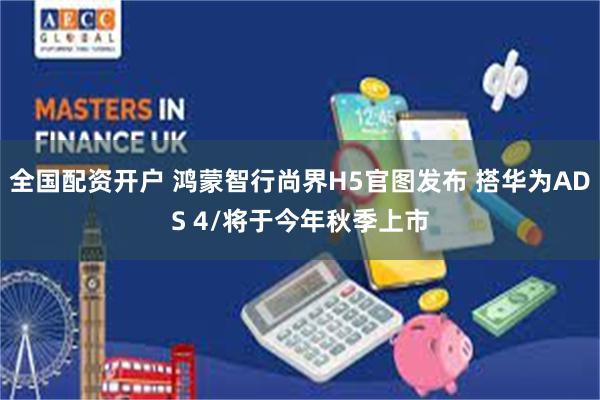 全国配资开户 鸿蒙智行尚界H5官图发布 搭华为ADS 4/将于今年秋季上市