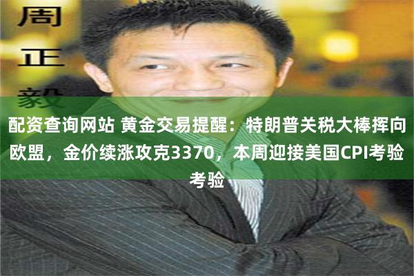 配资查询网站 黄金交易提醒：特朗普关税大棒挥向欧盟，金价续涨攻克3370，本周迎接美国CPI考验