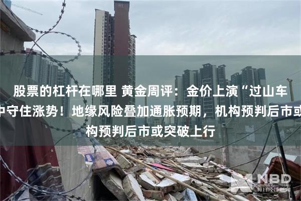 股票的杠杆在哪里 黄金周评：金价上演“过山车”，震荡中守住涨势！地缘风险叠加通胀预期，机构预判后市或突破上行