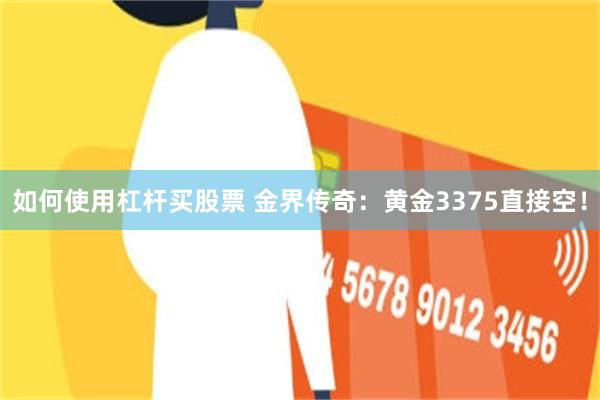 如何使用杠杆买股票 金界传奇：黄金3375直接空！