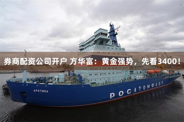 券商配资公司开户 方华富：黄金强势，先看3400！