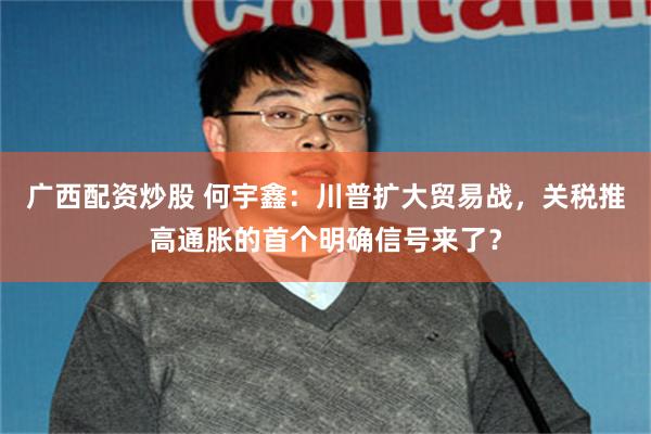 广西配资炒股 何宇鑫：川普扩大贸易战，关税推高通胀的首个明确信号来了？