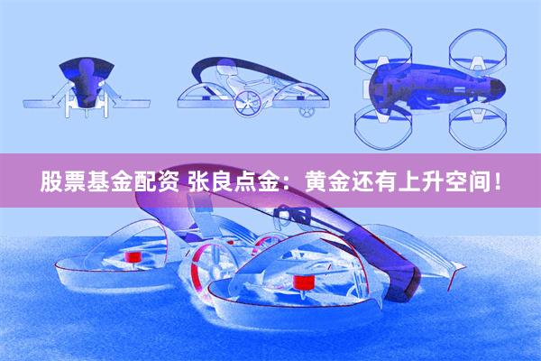 股票基金配资 张良点金：黄金还有上升空间！