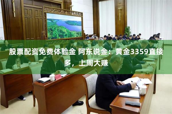 股票配资免费体验金 阿东说金：黄金3359直接多，上周大赚