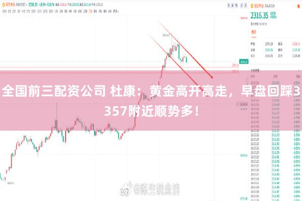 全国前三配资公司 杜康：黄金高开高走，早盘回踩3357附近顺势多！