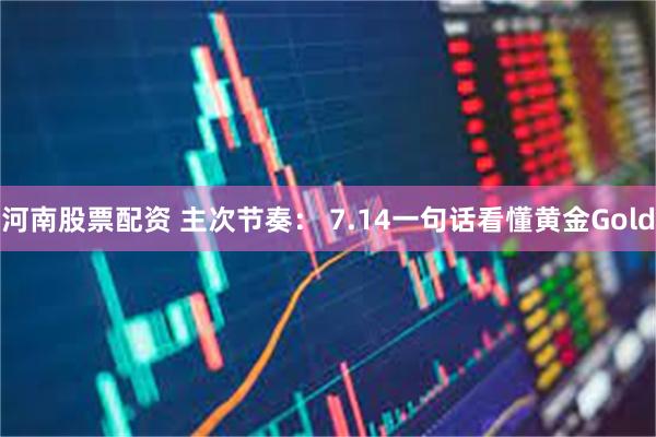 河南股票配资 主次节奏： 7.14一句话看懂黄金Gold