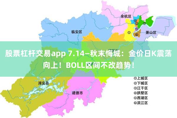 股票杠杆交易app 7.14—秋末悔城：金价日K震荡向上！BOLL区间不改趋势！