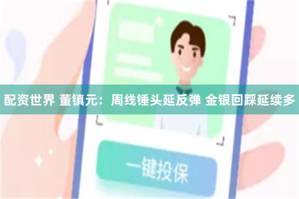 配资世界 董镇元：周线锤头延反弹 金银回踩延续多