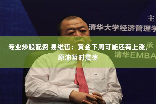 专业炒股配资 易维哲：黄金下周可能还有上涨，原油暂时震荡