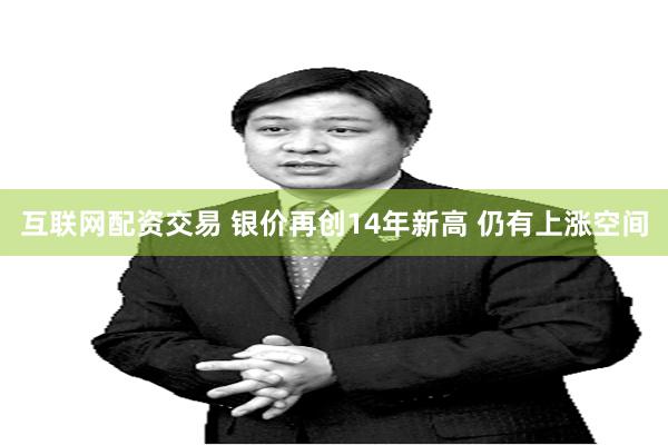 互联网配资交易 银价再创14年新高 仍有上涨空间