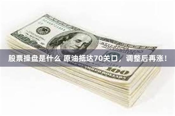 股票操盘是什么 原油抵达70关口，调整后再涨！