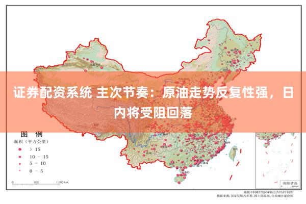 证券配资系统 主次节奏：原油走势反复性强，日内将受阻回落