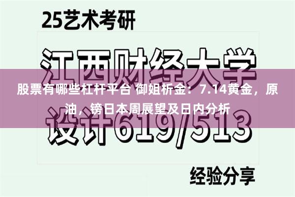 股票有哪些杠杆平台 御姐析金：7.14黄金，原油，镑日本周展望及日内分析