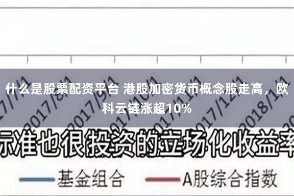 什么是股票配资平台 港股加密货币概念股走高，欧科云链涨超10%