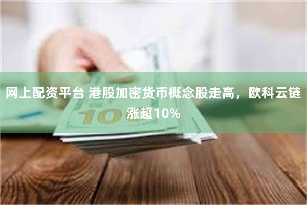 网上配资平台 港股加密货币概念股走高，欧科云链涨超10%
