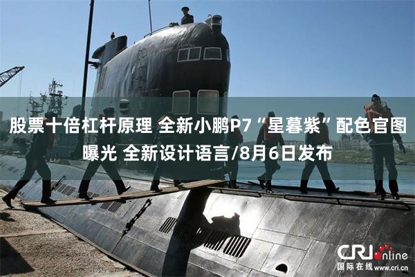 股票十倍杠杆原理 全新小鹏P7“星暮紫”配色官图曝光 全新设计语言/8月6日发布
