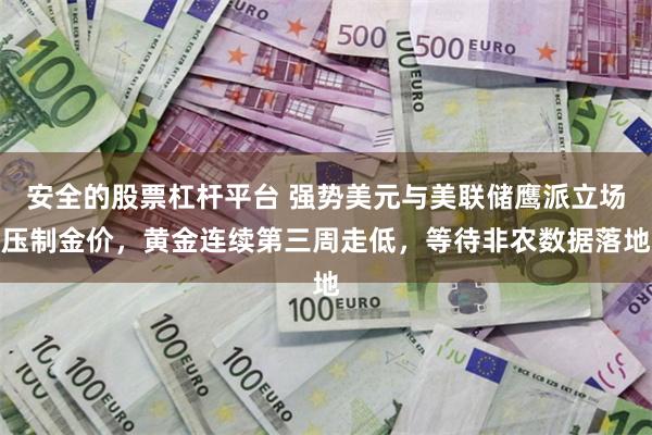 安全的股票杠杆平台 强势美元与美联储鹰派立场压制金价，黄金连续第三周走低，等待非农数据落地