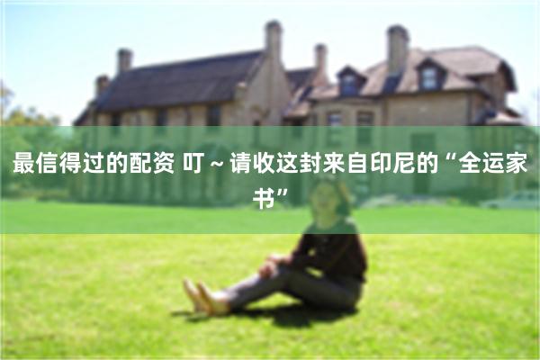 最信得过的配资 叮~请收这封来自印尼的“全运家书”