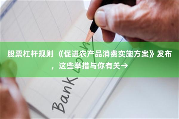 股票杠杆规则 《促进农产品消费实施方案》发布，这些举措与你有关→