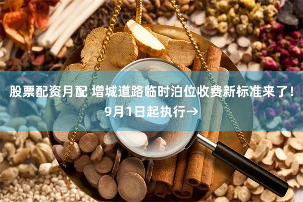 股票配资月配 增城道路临时泊位收费新标准来了！9月1日起执行→