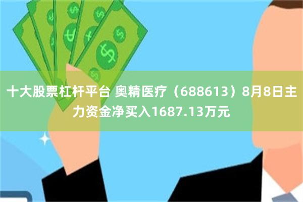 十大股票杠杆平台 奥精医疗（688613）8月8日主力资金净买入1687.13万元