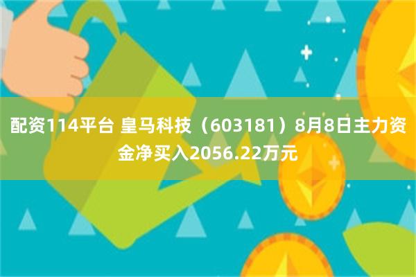 配资114平台 皇马科技（603181）8月8日主力资金净买入2056.22万元