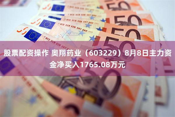 股票配资操作 奥翔药业（603229）8月8日主力资金净买入1765.08万元