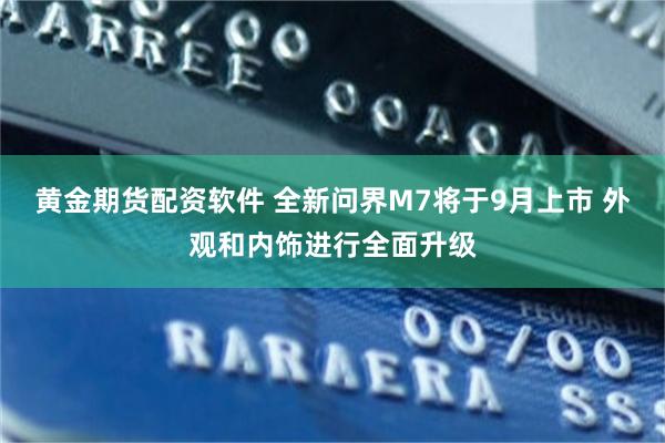 黄金期货配资软件 全新问界M7将于9月上市 外观和内饰进行全面升级
