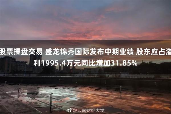 股票操盘交易 盛龙锦秀国际发布中期业绩 股东应占溢利1995.4万元同比增加31.85%