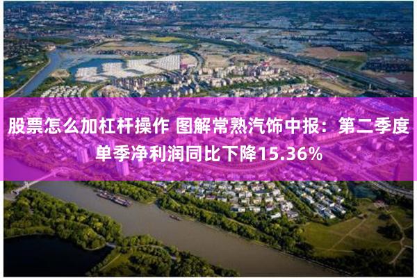 股票怎么加杠杆操作 图解常熟汽饰中报：第二季度单季净利润同比下降15.36%