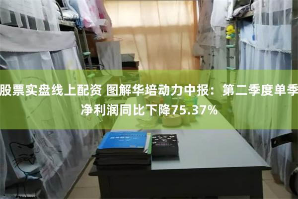 股票实盘线上配资 图解华培动力中报：第二季度单季净利润同比下降75.37%