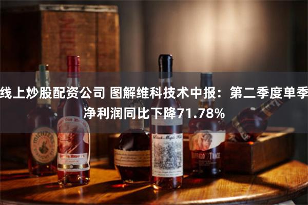 线上炒股配资公司 图解维科技术中报：第二季度单季净利润同比下降71.78%