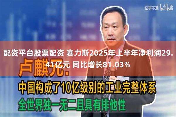 配资平台股票配资 赛力斯2025年上半年净利润29.41亿元 同比增长81.03%