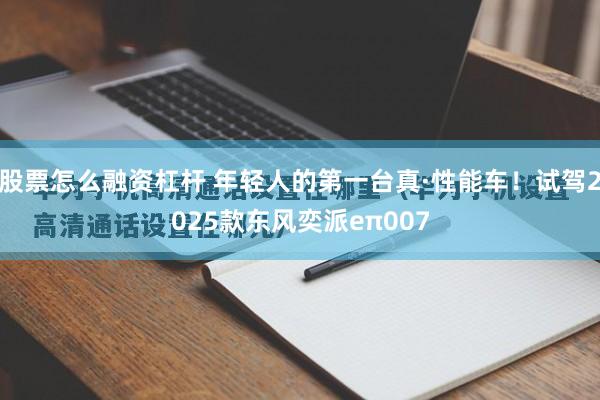 股票怎么融资杠杆 年轻人的第一台真·性能车！试驾2025款东风奕派eπ007