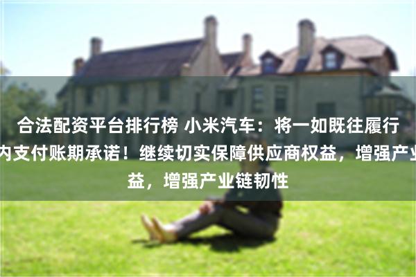 合法配资平台排行榜 小米汽车：将一如既往履行60天以内支付账期承诺！继续切实保障供应商权益，增强产业链韧性