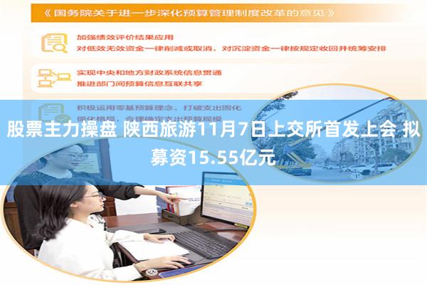 股票主力操盘 陕西旅游11月7日上交所首发上会 拟募资15.55亿元