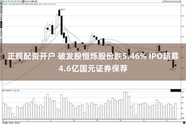 正规配资开户 破发股恒烁股份跌5.46% IPO超募4.6亿国元证券保荐