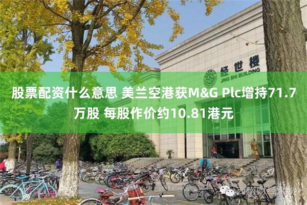 股票配资什么意思 美兰空港获M&G Plc增持71.7万股 每股作价约10.81港元