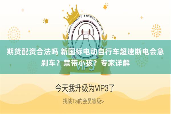 期货配资合法吗 新国标电动自行车超速断电会急刹车？禁带小孩？专家详解