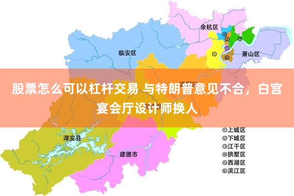 股票怎么可以杠杆交易 与特朗普意见不合，白宫宴会厅设计师换人