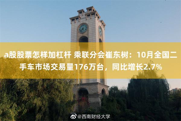 a股股票怎样加杠杆 乘联分会崔东树：10月全国二手车市场交易量176万台，同比增长2.7%