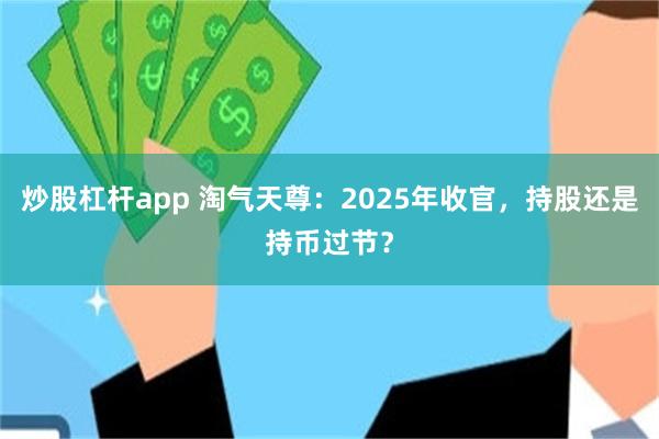 炒股杠杆app 淘气天尊：2025年收官，持股还是持币过节？