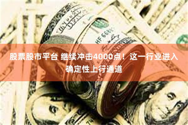 股票股市平台 继续冲击4000点！这一行业进入确定性上行通道