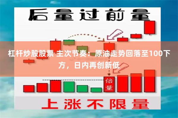 杠杆炒股股票 主次节奏：原油走势回落至100下方，日内再创新低