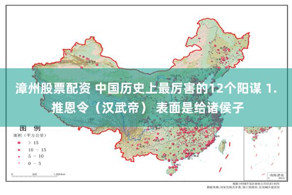漳州股票配资 中国历史上最厉害的12个阳谋 1. 推恩令(汉武帝) 表面是给诸侯子