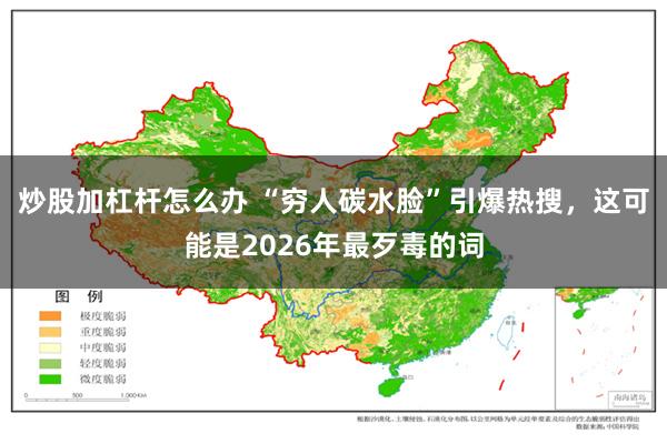 炒股加杠杆怎么办 “穷人碳水脸”引爆热搜，这可能是2026年最歹毒的词