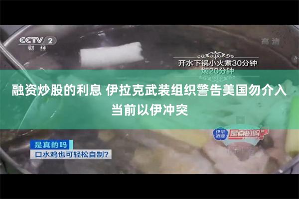 融资炒股的利息 伊拉克武装组织警告美国勿介入当前以伊冲突