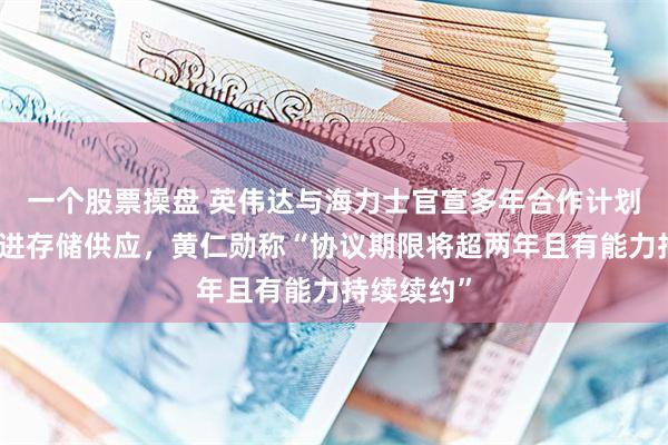 一个股票操盘 英伟达与海力士官宣多年合作计划，锁定先进存储供应，黄仁勋称“协议期限将超两年且有能力持续续约”